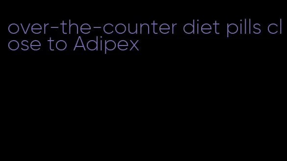over-the-counter diet pills close to Adipex