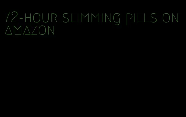 72-hour slimming pills on amazon
