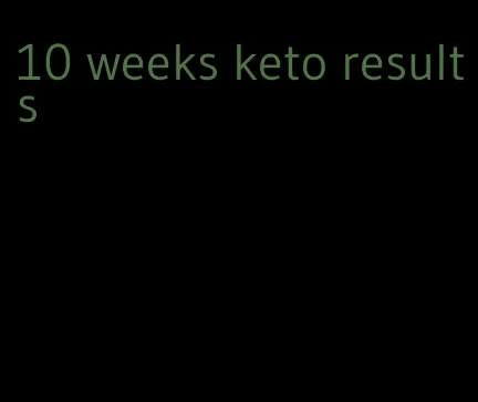 10 weeks keto results
