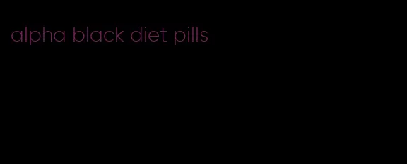 alpha black diet pills