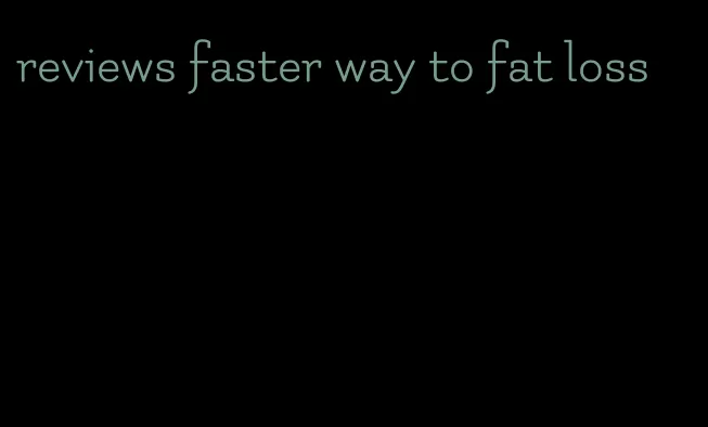 reviews faster way to fat loss