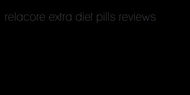 relacore extra diet pills reviews