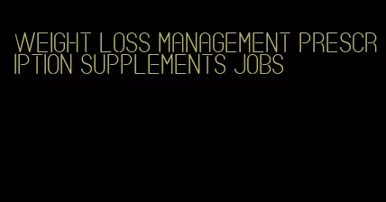 weight loss management prescription supplements jobs