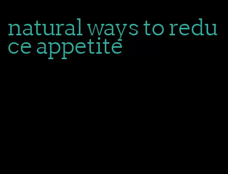natural ways to reduce appetite