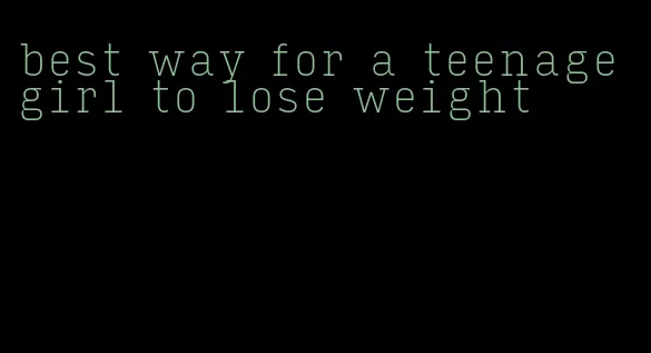 best way for a teenage girl to lose weight