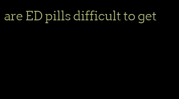 are ED pills difficult to get