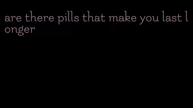 are there pills that make you last longer