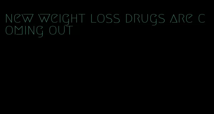 new weight loss drugs are coming out