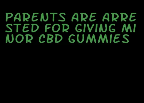 parents are arrested for giving minor CBD gummies