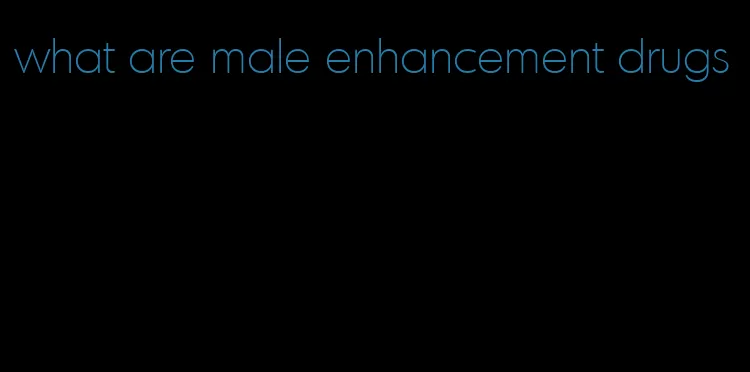 what are male enhancement drugs