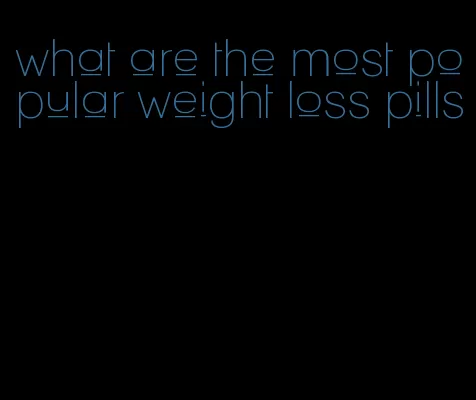 what are the most popular weight loss pills
