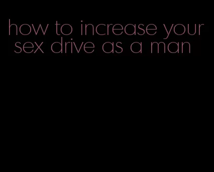 how to increase your sex drive as a man