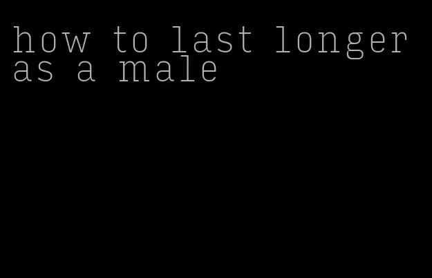 how to last longer as a male