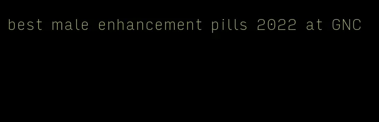 best male enhancement pills 2022 at GNC