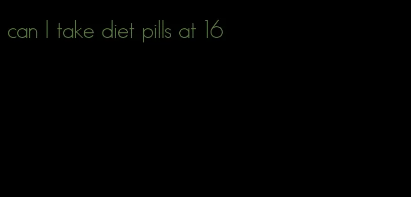 can I take diet pills at 16
