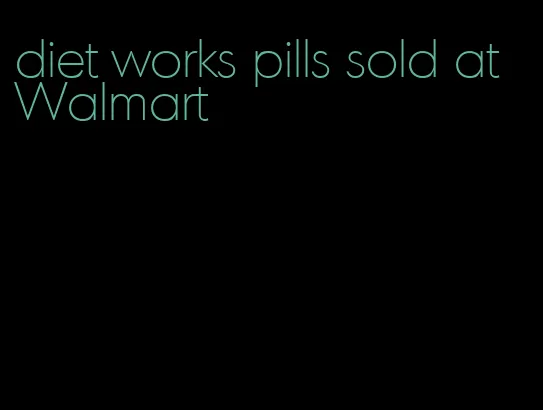 diet works pills sold at Walmart