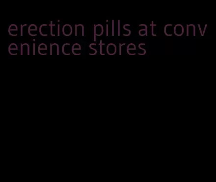 erection pills at convenience stores