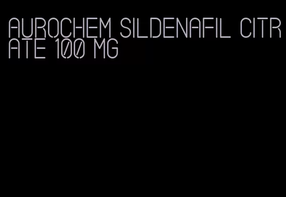 Aurochem sildenafil citrate 100 mg