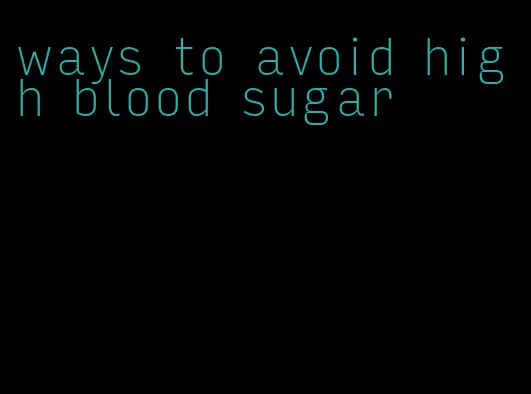 ways to avoid high blood sugar