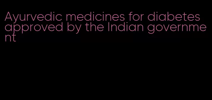 Ayurvedic medicines for diabetes approved by the Indian government