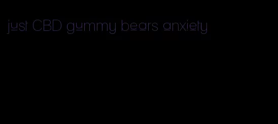 just CBD gummy bears anxiety