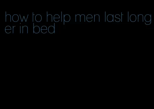how to help men last longer in bed