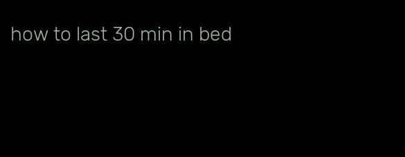 how to last 30 min in bed