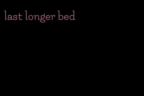 last longer bed