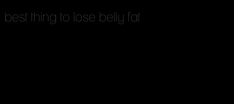 best thing to lose belly fat