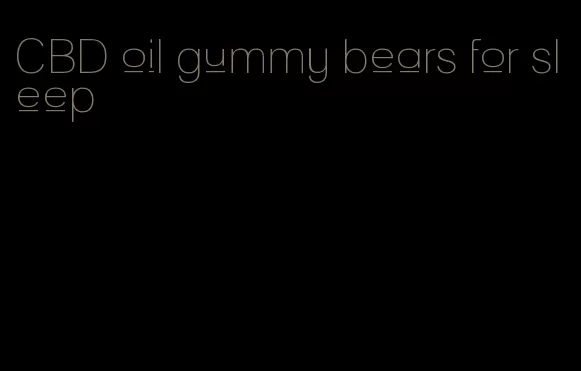 CBD oil gummy bears for sleep