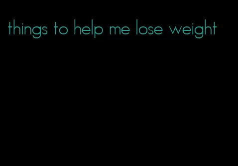things to help me lose weight