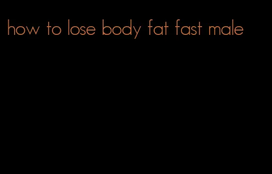 how to lose body fat fast male