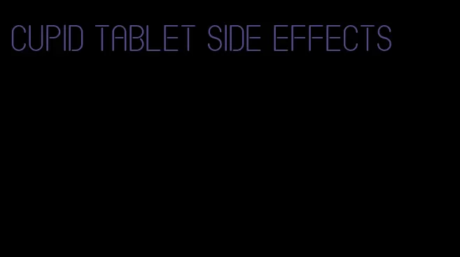 cupid tablet side effects