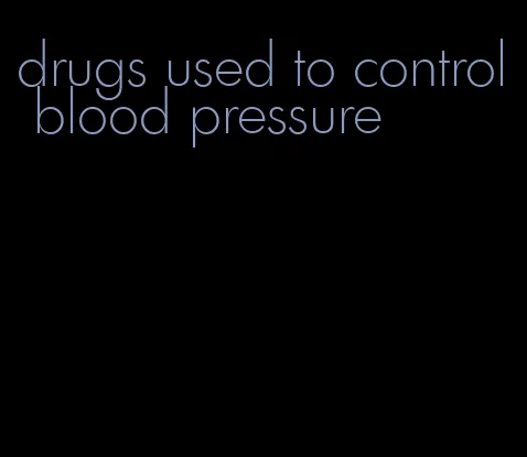 drugs used to control blood pressure