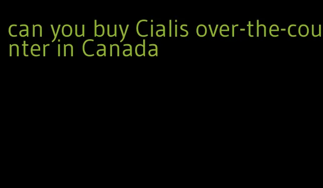 can you buy Cialis over-the-counter in Canada