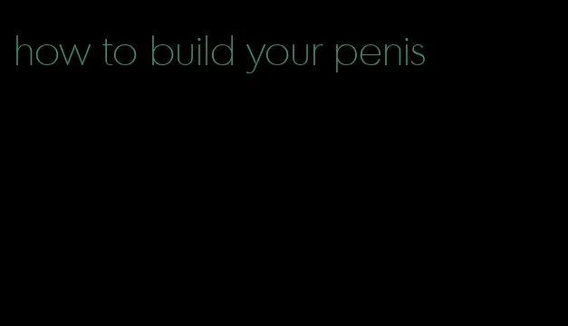 how to build your penis