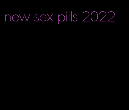 new sex pills 2022