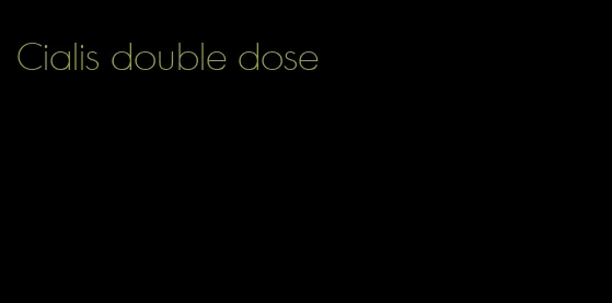 Cialis double dose