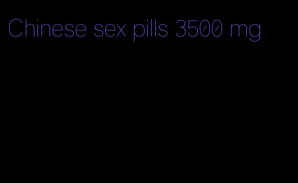 Chinese sex pills 3500 mg