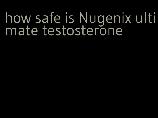 how safe is Nugenix ultimate testosterone