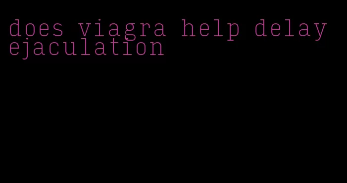does viagra help delay ejaculation