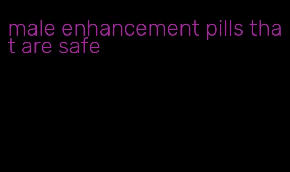 male enhancement pills that are safe
