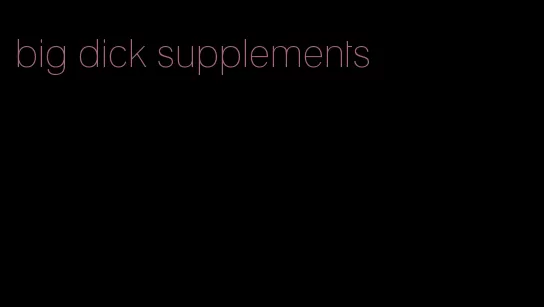 big dick supplements