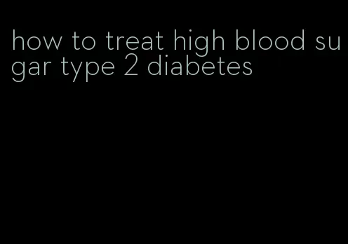 how to treat high blood sugar type 2 diabetes