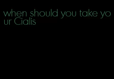 when should you take your Cialis