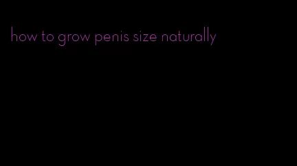 how to grow penis size naturally