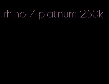 rhino 7 platinum 250k