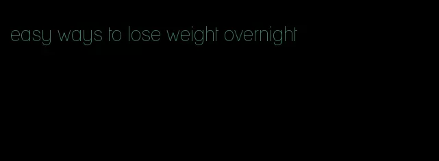 easy ways to lose weight overnight
