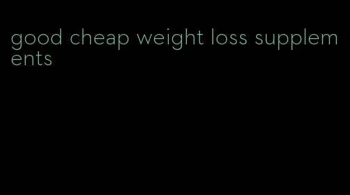 good cheap weight loss supplements