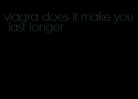 viagra does it make you last longer
